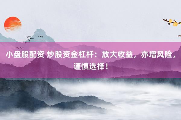 小盘股配资 炒股资金杠杆：放大收益，亦增风险，谨慎选择！