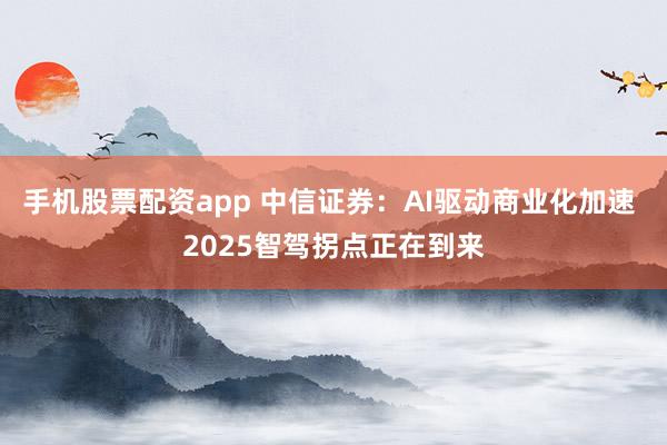 手机股票配资app 中信证券：AI驱动商业化加速 2025智驾拐点正在到来