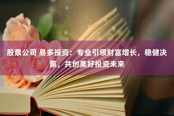 股票公司 易多投资：专业引领财富增长，稳健决策，共创美好投资未来