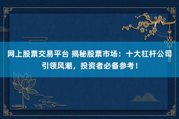 网上股票交易平台 揭秘股票市场：十大杠杆公司引领风潮，投资者必备参考！