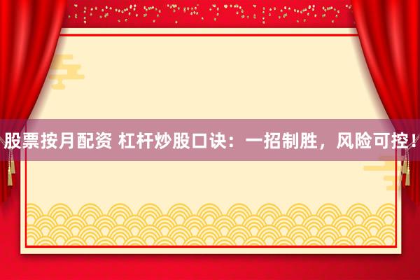 股票按月配资 杠杆炒股口诀：一招制胜，风险可控！