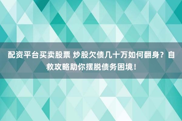 配资平台买卖股票 炒股欠债几十万如何翻身？自救攻略助你摆脱债务困境！