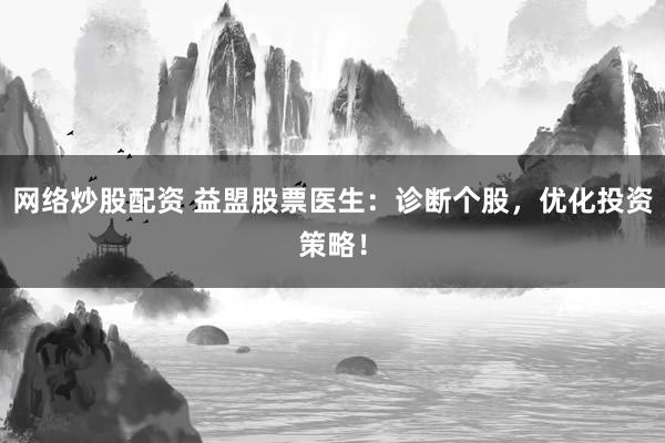 网络炒股配资 益盟股票医生：诊断个股，优化投资策略！