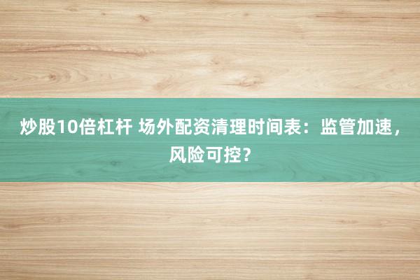 炒股10倍杠杆 场外配资清理时间表：监管加速，风险可控？