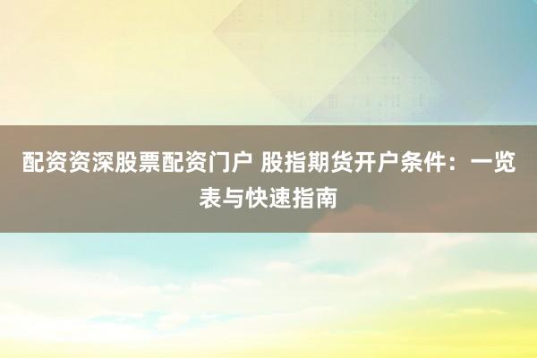 配资资深股票配资门户 股指期货开户条件：一览表与快速指南