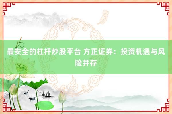 最安全的杠杆炒股平台 方正证券：投资机遇与风险并存
