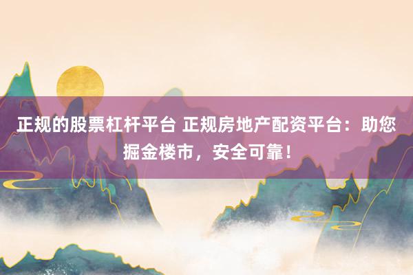 正规的股票杠杆平台 正规房地产配资平台：助您掘金楼市，安全可靠！