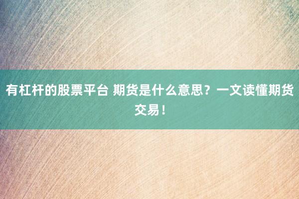 有杠杆的股票平台 期货是什么意思？一文读懂期货交易！