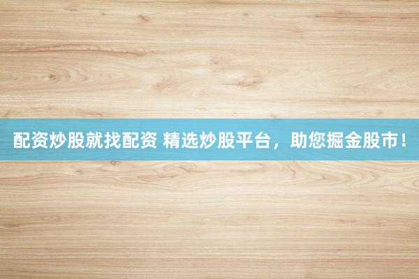 配资炒股就找配资 精选炒股平台，助您掘金股市！