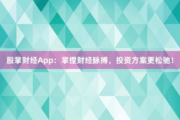 股掌财经App：掌捏财经脉搏，投资方案更松驰！