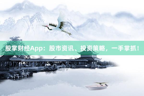 股掌财经App：股市资讯、投资策略，一手掌抓！