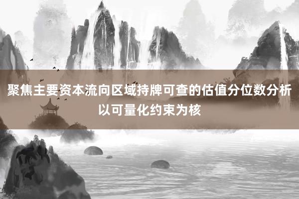 聚焦主要资本流向区域持牌可查的估值分位数分析以可量化约束为核