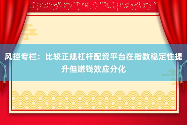 风控专栏：比较正规杠杆配资平台在指数稳定性提升但赚钱效应分化