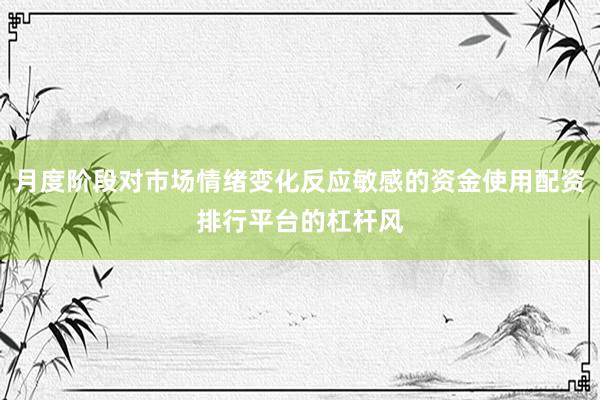 月度阶段对市场情绪变化反应敏感的资金使用配资排行平台的杠杆风