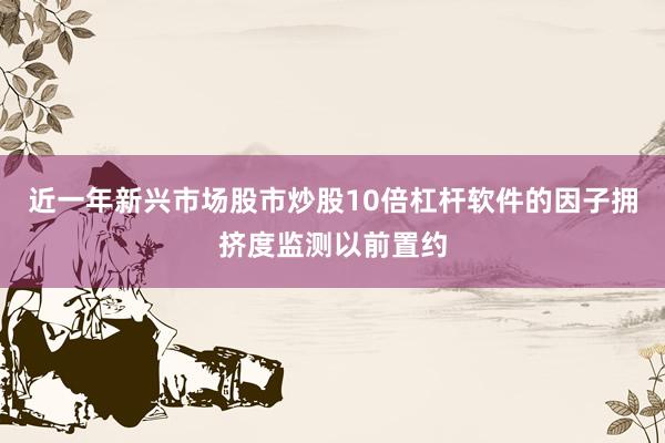 近一年新兴市场股市炒股10倍杠杆软件的因子拥挤度监测以前置约