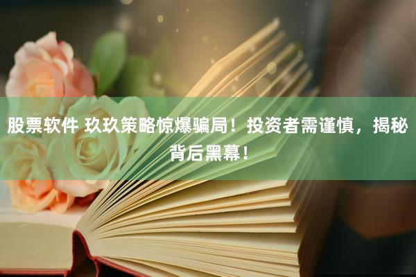 股票软件 玖玖策略惊爆骗局！投资者需谨慎，揭秘背后黑幕！