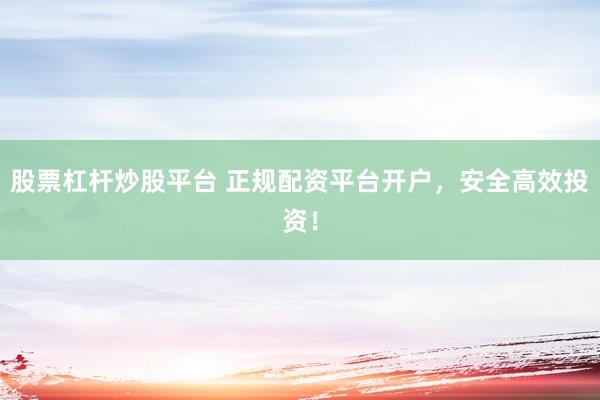 股票杠杆炒股平台 正规配资平台开户，安全高效投资！