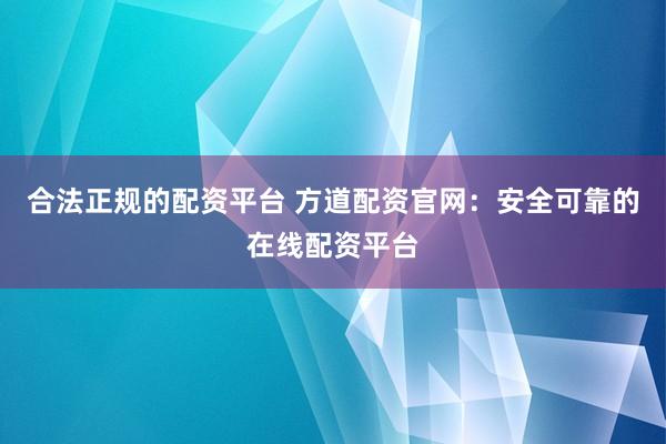 合法正规的配资平台 方道配资官网：安全可靠的在线配资平台