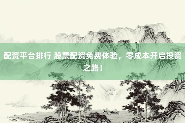 配资平台排行 股票配资免费体验，零成本开启投资之路！