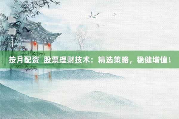 按月配资  股票理财技术：精选策略，稳健增值！