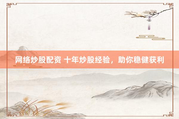 网络炒股配资 十年炒股经验，助你稳健获利