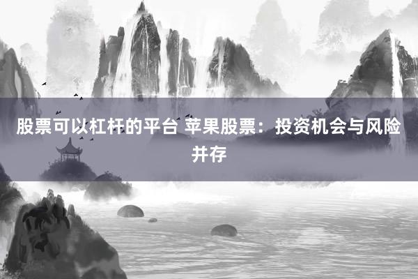 股票可以杠杆的平台 苹果股票：投资机会与风险并存