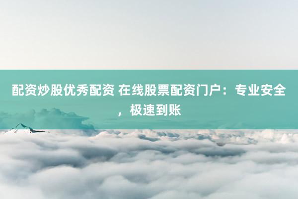 配资炒股优秀配资 在线股票配资门户：专业安全，极速到账