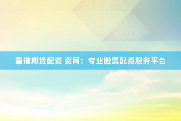 靠谱期货配资 资网：专业股票配资服务平台